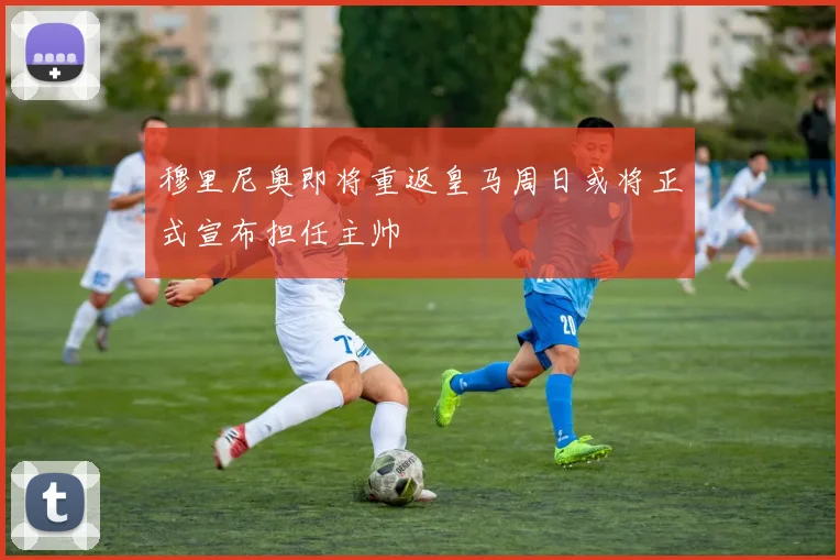 穆里尼奥即将重返皇马周日或将正式宣布担任主帅