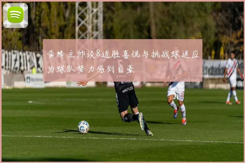 黄蜂主帅谈8连胜喜悦与挑战球迷应为球队努力感到自豪