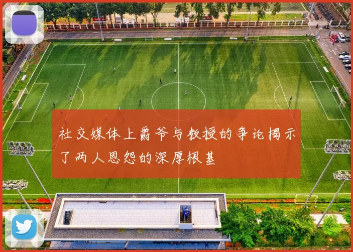 社交媒体上爵爷与教授的争论揭示了两人恩怨的深厚根基