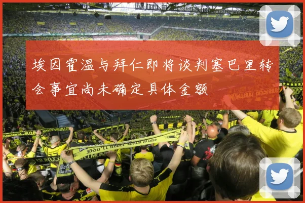 埃因霍温与拜仁即将谈判塞巴里转会事宜尚未确定具体金额