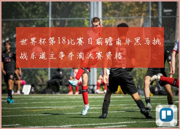 世界杯第18比赛日前瞻南非黑马挑战东道主争夺淘汰赛资格