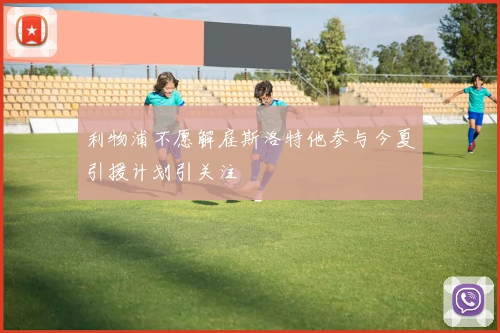 利物浦不愿解雇斯洛特他参与今夏引援计划引关注